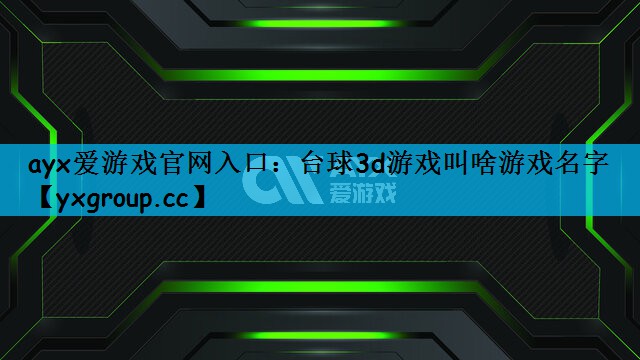 ayx爱游戏官网入口：台球3d游戏叫啥游戏名字