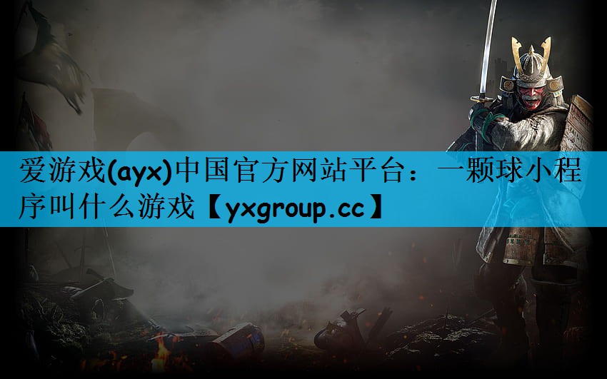 爱游戏(ayx)中国官方网站平台：一颗球小程序叫什么游戏