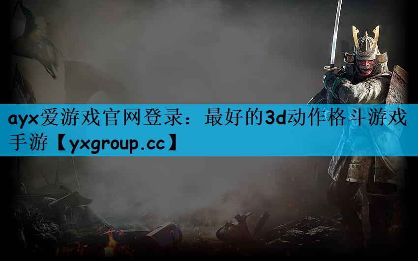 ayx爱游戏官网登录：最好的3d动作格斗游戏手游