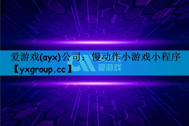 爱游戏(ayx)公司：慢动作小游戏小程序