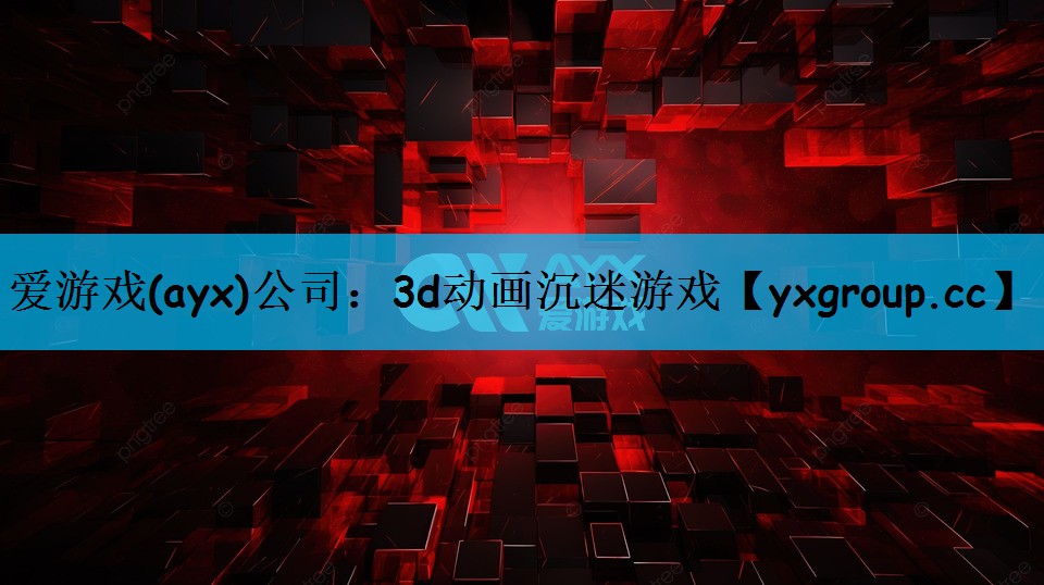 爱游戏(ayx)公司：3d动画沉迷游戏