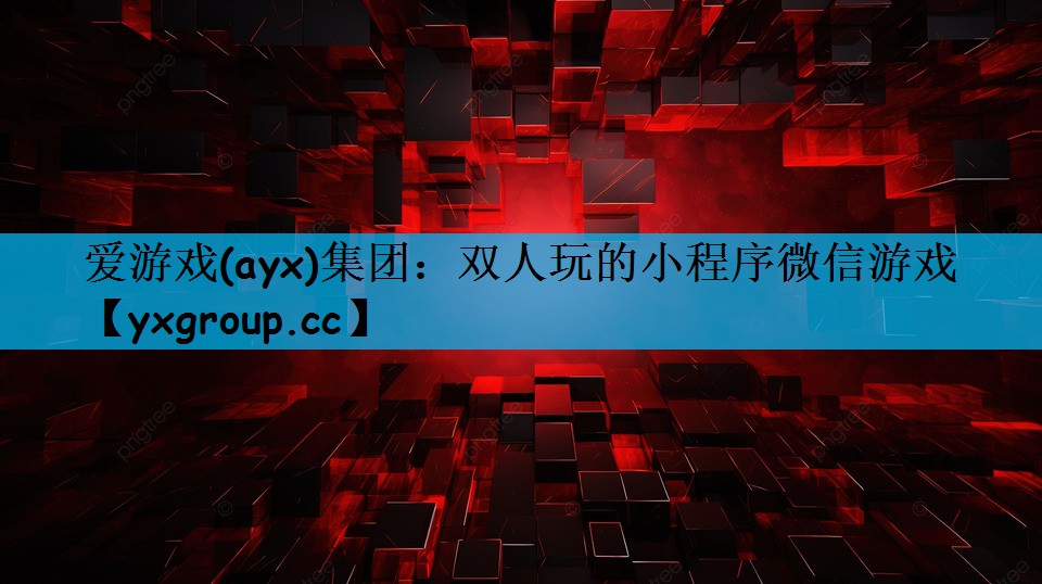 爱游戏(ayx)集团：双人玩的小程序微信游戏