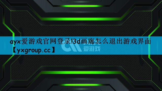 ayx爱游戏官网登录!3d画廊怎么退出游戏界面