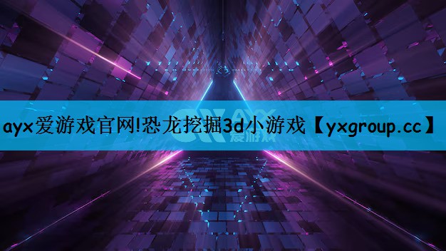 ayx爱游戏官网!恐龙挖掘3d小游戏