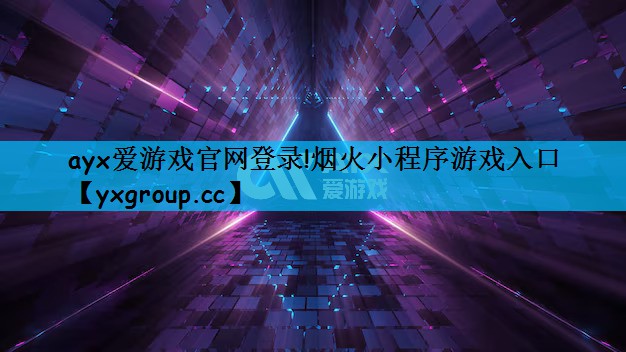 ayx爱游戏官网登录!烟火小程序游戏入口