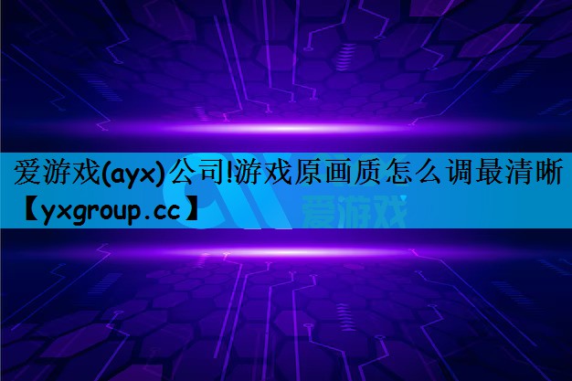 爱游戏(ayx)公司!游戏原画质怎么调最清晰