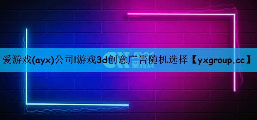 爱游戏(ayx)公司!游戏3d创意广告随机选择