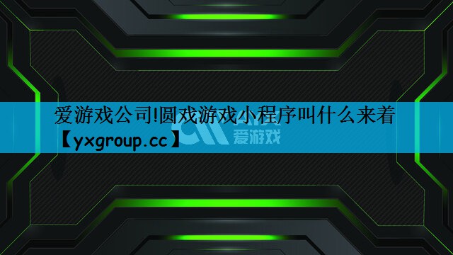 爱游戏公司!圆戏游戏小程序叫什么来着