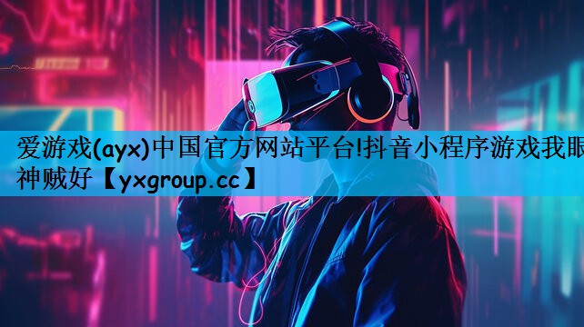 爱游戏(ayx)中国官方网站平台!抖音小程序游戏我眼神贼好