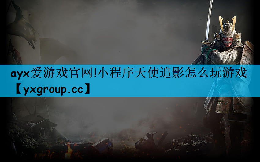 ayx爱游戏官网!小程序天使追影怎么玩游戏