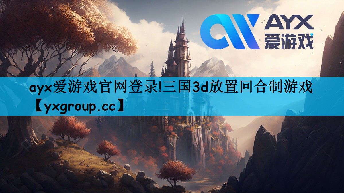 ayx爱游戏官网登录!三国3d放置回合制游戏