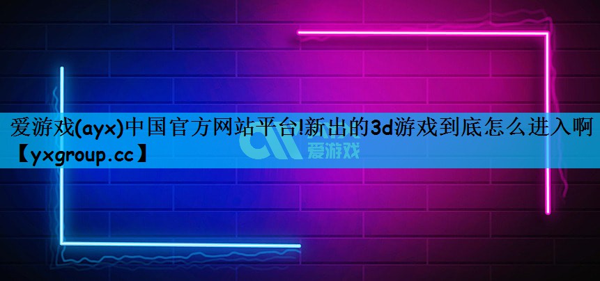 爱游戏(ayx)中国官方网站平台!新出的3d游戏到底怎么进入啊