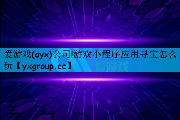 爱游戏(ayx)公司!游戏小程序应用寻宝怎么玩