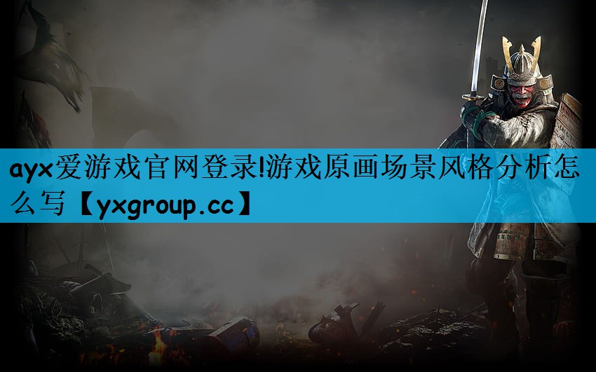 ayx爱游戏官网登录!游戏原画场景风格分析怎么写