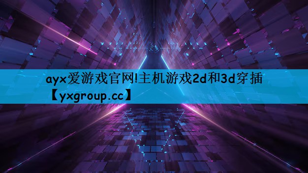 ayx爱游戏官网!主机游戏2d和3d穿插