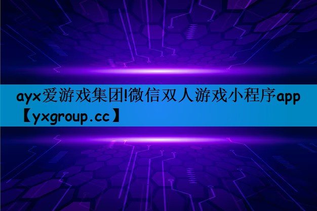 ayx爱游戏集团!微信双人游戏小程序app