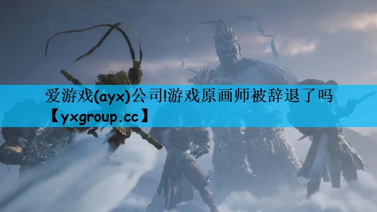 爱游戏(ayx)公司!游戏原画师被辞退了吗