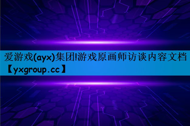 爱游戏(ayx)集团!游戏原画师访谈内容文档