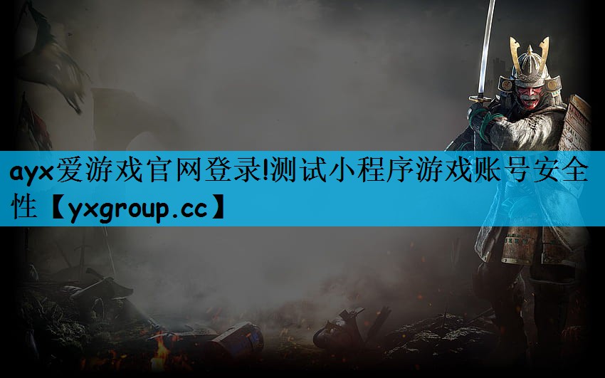 ayx爱游戏官网登录!测试小程序游戏账号安全性