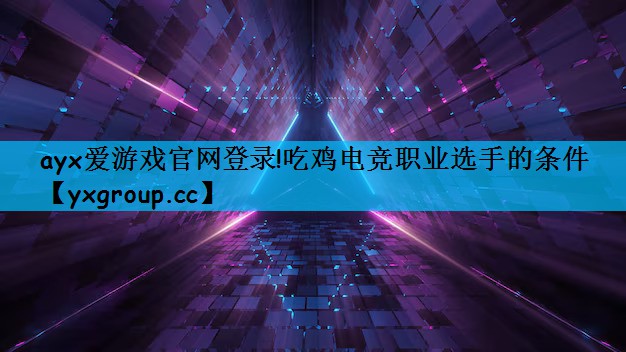 ayx爱游戏官网登录!吃鸡电竞职业选手的条件