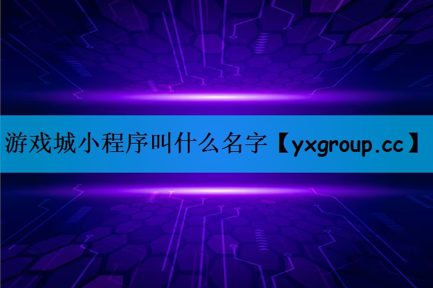 游戏城小程序叫什么名字