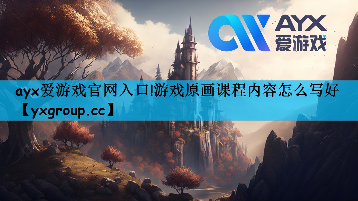 ayx爱游戏官网入口!游戏原画课程内容怎么写好