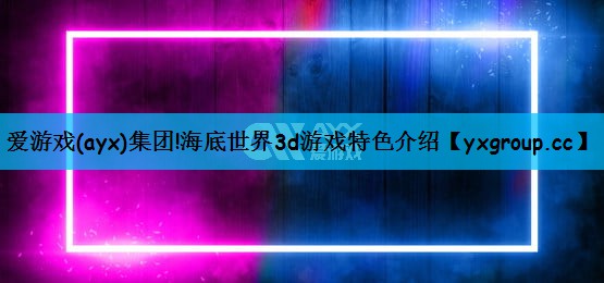 爱游戏(ayx)集团!海底世界3d游戏特色介绍