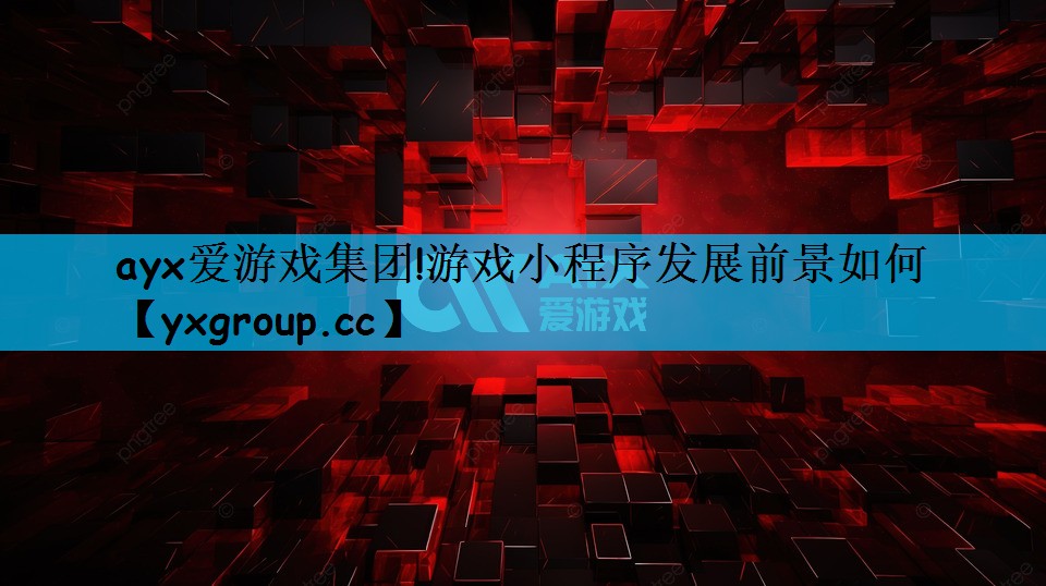 ayx爱游戏集团!游戏小程序发展前景如何