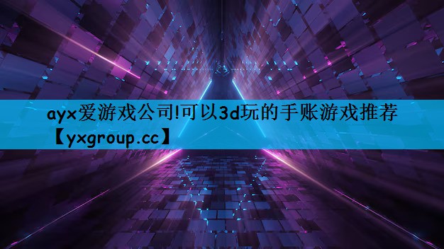 ayx爱游戏公司!可以3d玩的手账游戏推荐