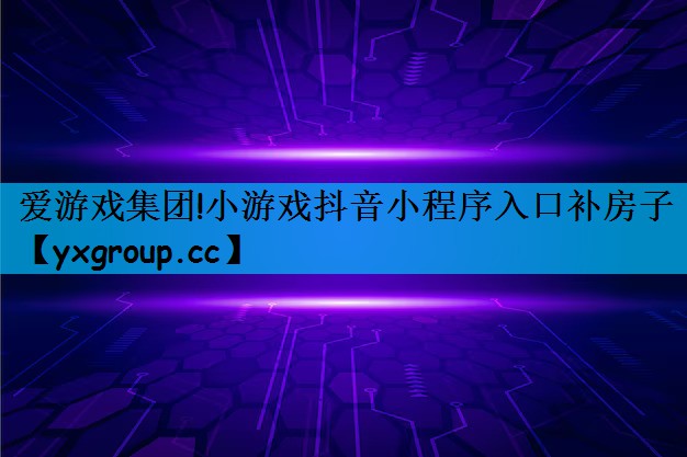 爱游戏集团!小游戏抖音小程序入口补房子