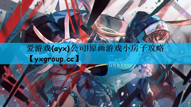 爱游戏(ayx)公司!原画游戏小房子攻略