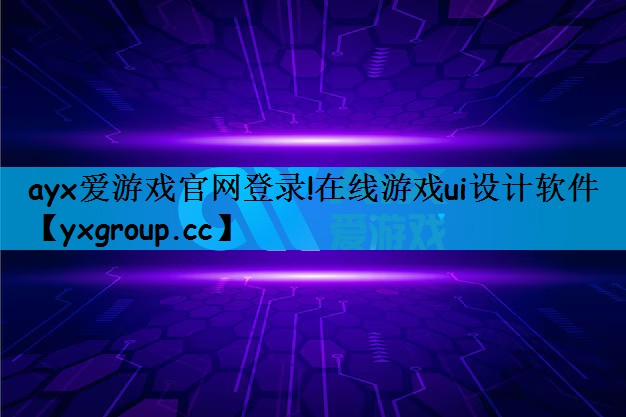 ayx爱游戏官网登录!在线游戏ui设计软件