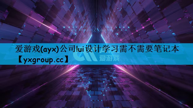 爱游戏(ayx)公司!ui设计学习需不需要笔记本