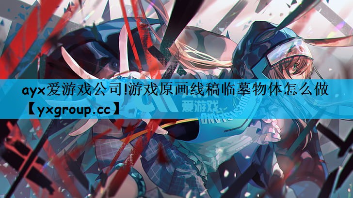 ayx爱游戏公司!游戏原画线稿临摹物体怎么做
