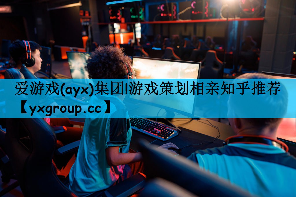 爱游戏(ayx)集团!游戏策划相亲知乎推荐