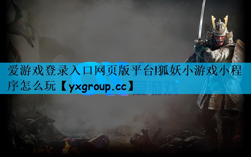 爱游戏登录入口网页版平台!狐妖小游戏小程序怎么玩