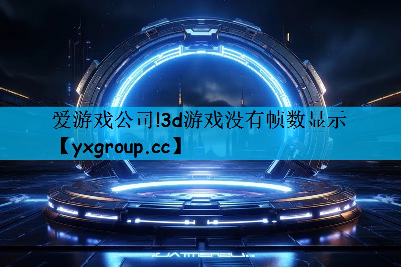 爱游戏公司!3d游戏没有帧数显示