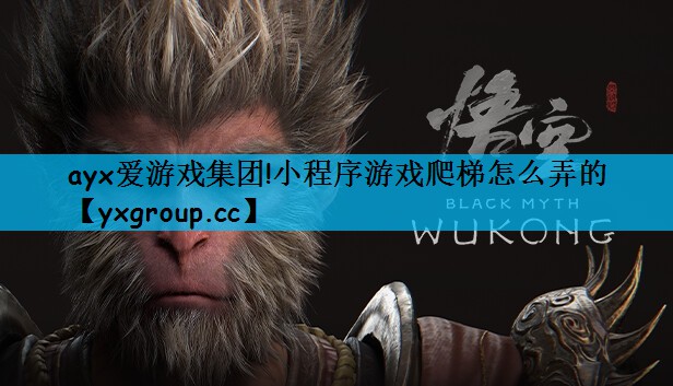 ayx爱游戏集团!小程序游戏爬梯怎么弄的