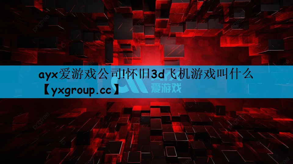 怀旧3d飞机游戏叫什么