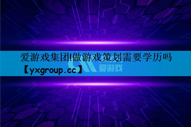 做游戏策划需要学历吗