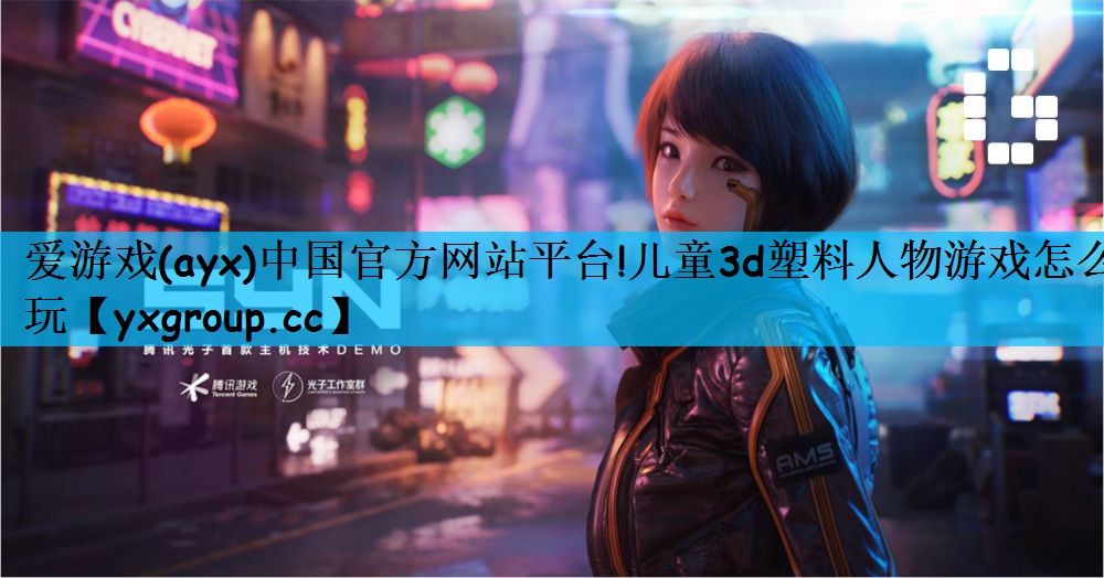 儿童3d塑料人物游戏怎么玩