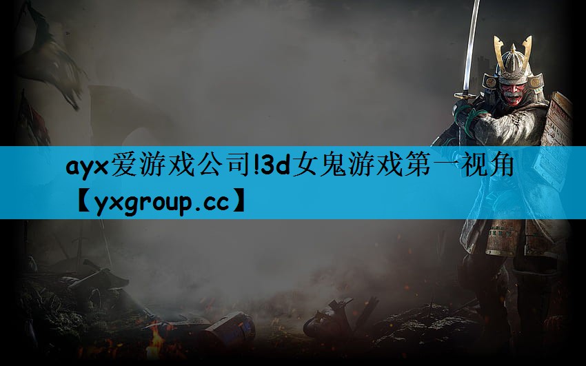 ayx爱游戏公司!3d女鬼游戏第一视角
