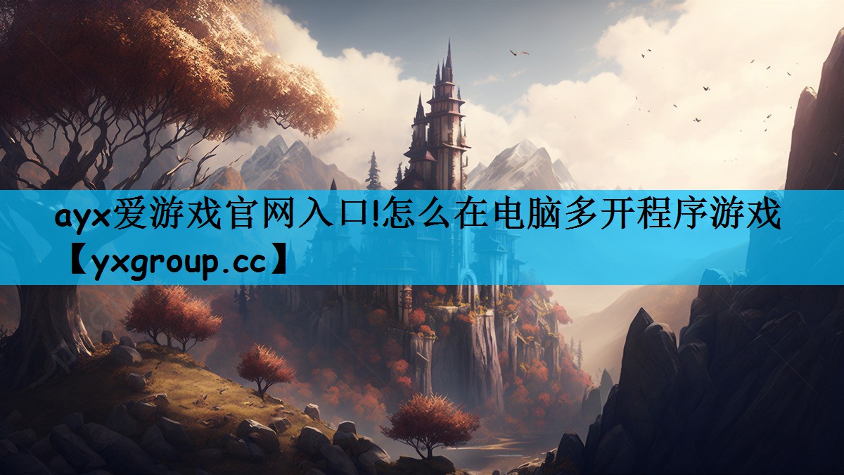 ayx爱游戏官网入口!怎么在电脑多开程序游戏