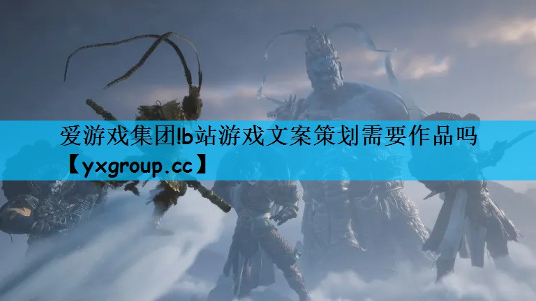 爱游戏集团!b站游戏文案策划需要