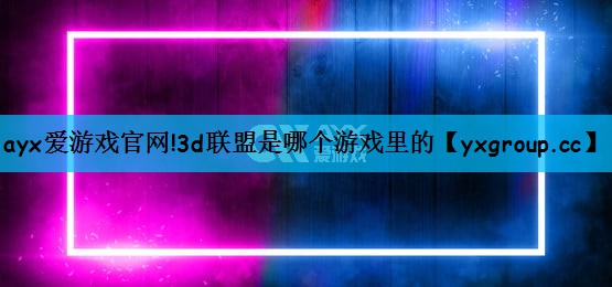 3d联盟是哪个游戏里的
